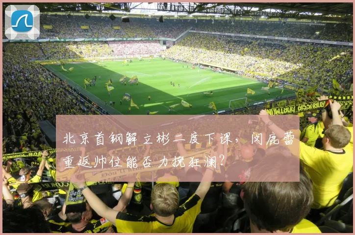 北京首钢解立彬二度下课,闵鹿蕾重返帅位能否力挽狂澜?