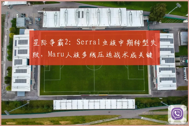 星际争霸2:Serral虫族中期转型失败,Maru人族多线压迫战术成关键破局点